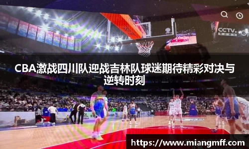 CBA激战四川队迎战吉林队球迷期待精彩对决与逆转时刻
